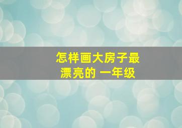 怎样画大房子最漂亮的 一年级